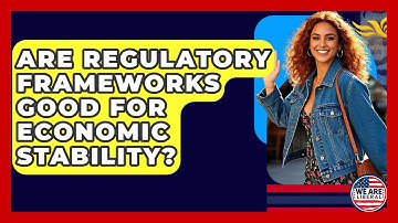 Are Regulatory Frameworks Good For Economic Stability? - We Are Liberal