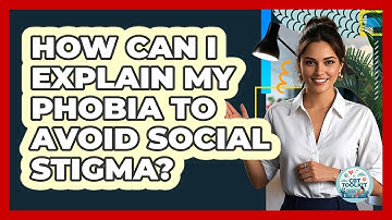 How Can I Explain My Phobia To Avoid Social Stigma? - CBT Toolkit