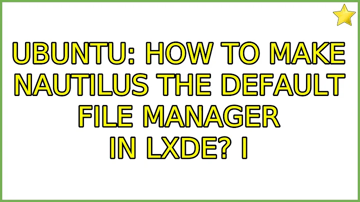 Ubuntu: How to make nautilus the default file manager in LXDE? (4 Solutions!!)