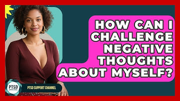 How Can I Challenge Negative Thoughts About Myself? - PTSD Support Channel