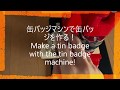 缶バッジマシンで缶バッジを作る！Make a tin badge with the tin badge machine!