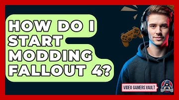 How Do I Start Modding Fallout 4? - Video Gamers Vault