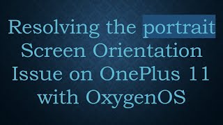 Resolving the portrait Screen Orientation Issue on OnePlus 11 with OxygenOS
