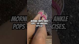 Tuesday Morning Burps, Ankle Pops Toe Exercises. Lets Go