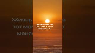 Жизнь меняется в тот момент, когда меняешься ты.