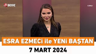 Esra Ezmeci ile Yeni Baştan 7 Mart 2024