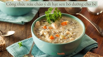 Công thức nấu cháo ý dĩ hạt sen bổ dưỡng cho bé