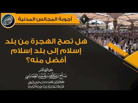 هل تصح الهجرة من بلد إسلام إلى بلد إسلام أفضل منه الشيخ صالح العصيمي