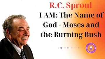 I AM: The Name of God - Moses and the Burning Bush - Sermon by R.C. Sproul
