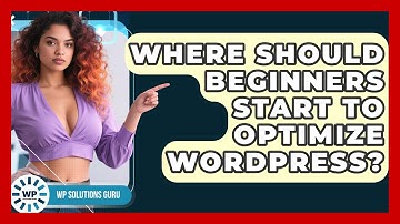 Where Should Beginners Start to Optimize WordPress? | WP Solutions Guru News