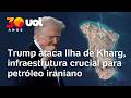 Trump ataca ilha estrat&eacute;gica e faz amea&ccedil;a ao petr&oacute;leo iraniano