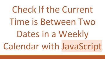 Check If the Current Time is Between Two Dates in a Weekly Calendar with JavaScript