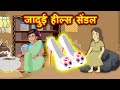 जादुई हील्स सेंडल | Hindi Kahaniya | Moral Stories | Kahaniya In Hindi | Magical Stories Hindi