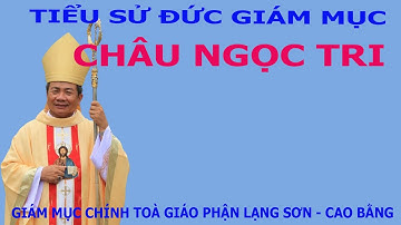 Tiểu sử Đức Giám Mục Châu Ngọc Tri. Giám Mục chính toà giáo phận Cao Bằng và Lạng Sơn
