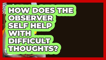 How Does The Observer Self Help With Difficult Thoughts? - Cognitive Therapy Hub