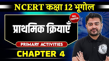 प्राथमिक क्रियाएँ (Primary Activities) FULL CHAPTER | Chapter 4 | Class 12 NCERT | Geography
