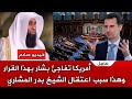 أمريكا تفاجئ بشار الأسد بهذا القرار و فيديو يكشف سبب اعتقال الشيخ بدر المشاري كلنا بدر المشاري