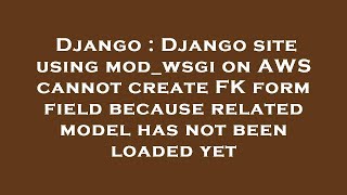 Django : Django site using mod_wsgi on AWS cannot create FK form field because related model has not