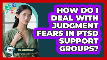 How Do I Deal With Judgment Fears In PTSD Support Groups? - PTSD Support Channel
