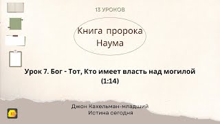 Урок 7. «Бог - Тот, Кто имеет власть над могилой» — (Книга пророка Наума) Джон Кахельман-младший.