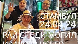 Стамбул. День 4. 24.04.24 Рай и много всего