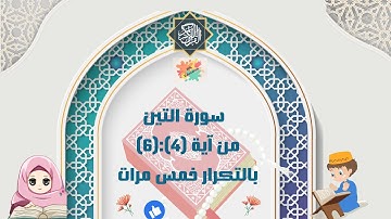 سورة التين من آية (4):(6) بالتكرار خمس مرات  ( Surah Al-Teen repetition five times )