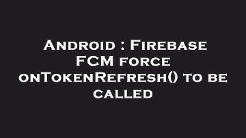 Android : Firebase FCM force onTokenRefresh() to be called