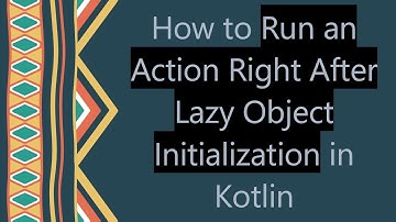 How to Run an Action Right After Lazy Object Initialization in Kotlin