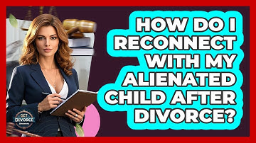 How Do I Reconnect With My Alienated Child After Divorce? - Get Divorce Answers
