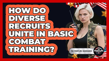 How Do Diverse Recruits Unite In Basic Combat Training? - The Frontline Guardians