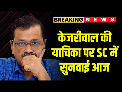 Arvind Kejriwal की याचिका पर SC में सुनवाई आज | गिरफ्तारी और रिमांड के फैसले को दी है चुनौती