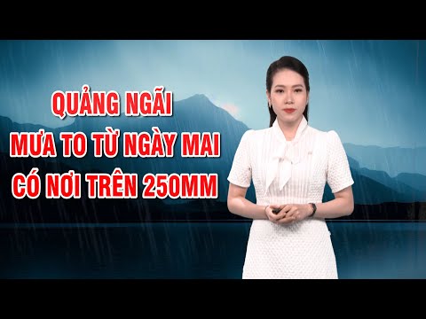 Bản tin thời tiết 24/11: Quảng Ngãi mưa to từ ngày mai, có nơi trên 250mm