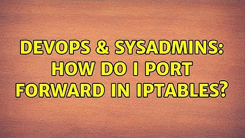 DevOps & SysAdmins: How do i port forward in iptables? (2 Solutions!!)