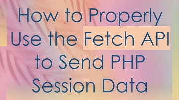 How to Properly Use the Fetch API to Send PHP Session Data