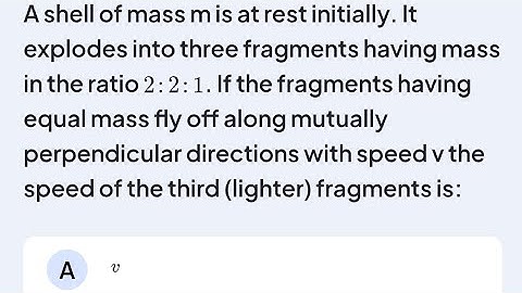 A shell of mass m is at rest initially. It explodes into three fragments having mass in the ratio