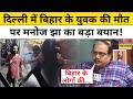 Bihar Man Killed In Delhi: बिहार के लड़के की बेरमही से हत्या, Manoj Jha ने PM Modi पर साधा निशाना!
