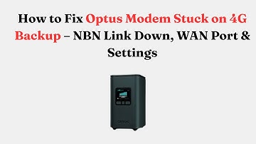 How to Fix Optus Modem Stuck on 4G Backup – NBN Link Down, WAN Port & Settings