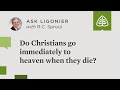 Do Christians go immediately to heaven when they die?
