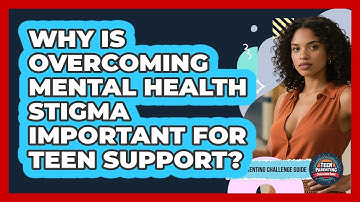 Why Is Overcoming Mental Health Stigma Important For Teen Support? - Teen Parenting Challenge Guide