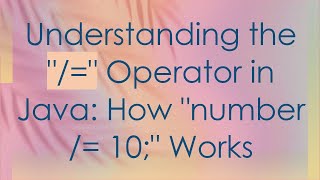 Understanding the /= Operator in Java: How number /= 10; Works
