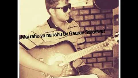 Mai rahu ya na rahu covered by Gaurav Saraswat