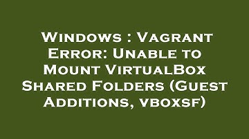 Windows : Vagrant Error: Unable to Mount VirtualBox Shared Folders (Guest Additions, vboxsf)