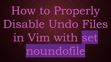 How to Properly Disable Undo Files in Vim with set noundofile