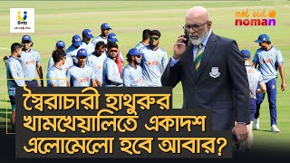 হাথুরুর খামখেয়ালিতে একাদশ এলোমেলো হবে আবার? - নট আউট নোমান