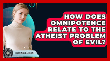 How Does Omnipotence Relate To The Atheist Problem Of Evil? - Learn About Atheism