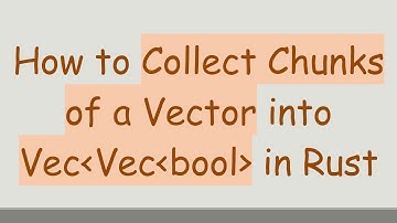 How to Collect Chunks of a Vector into Vec Vec bool  in Rust