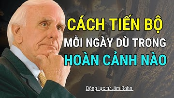 Cách Tiến Bộ Mỗi Ngày Dù Trong Hoàn Cảnh Nào | Động Lực từ Jim Rohn - Tư duy thành công