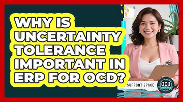 Why Is Uncertainty Tolerance Important In ERP For OCD? - OCD Support Space