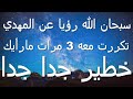 سبحان الله رؤيا عن المهدي تكررت معه ثلاث مرات مارأيك خطير جدا جدا 