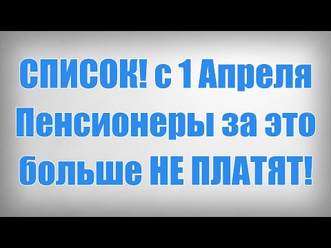 СПИСОК! с 1 Апреля Пенсионеры за это больше НЕ ПЛАТЯТ!